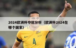 2024欧洲杯夺冠分析（欧洲杯2024在哪个国家）