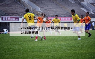 2024年c罗进了几个球,c罗会参加2024欧洲杯吗