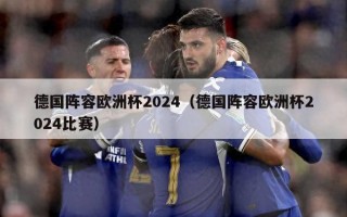 德国阵容欧洲杯2024（德国阵容欧洲杯2024比赛）