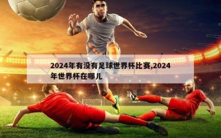 2024年有没有足球世界杯比赛,2024年世界杯在哪儿