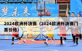 2024欧洲杯决赛（2024欧洲杯决赛门票价格）