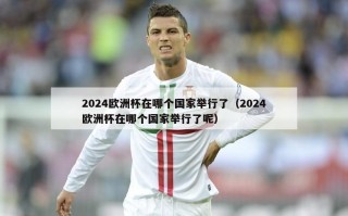 2024欧洲杯在哪个国家举行了（2024欧洲杯在哪个国家举行了呢）