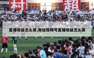 直播收益怎么算,微信视频号直播收益怎么算