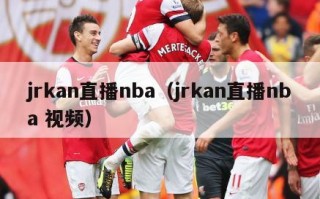 jrkan直播nba（jrkan直播nba 视频）