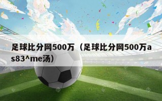 足球比分网500万（足球比分网500万as83^me汤）