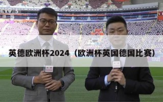 英德欧洲杯2024（欧洲杯英国德国比赛）