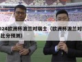 2024欧洲杯波兰对瑞士（欧洲杯波兰对瑞典比分预测）