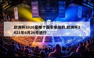 欧洲杯2026是哪个国家参加的,欧洲杯2021年6月26号进行