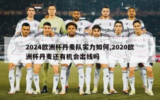 2024欧洲杯丹麦队实力如何,2020欧洲杯丹麦还有机会出线吗