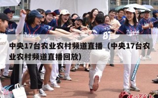 中央17台农业农村频道直播（中央17台农业农村频道直播回放）