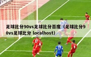 足球比分90vs足球比分百度（足球比分90vs足球比分 localhost）