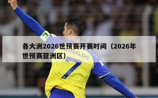 各大洲2026世预赛开赛时间（2026年世预赛亚洲区）