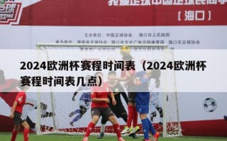 2024欧洲杯赛程时间表（2024欧洲杯赛程时间表几点）