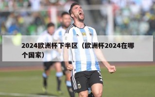 2024欧洲杯下半区（欧洲杯2024在哪个国家）