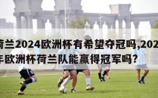 荷兰2024欧洲杯有希望夺冠吗,2021年欧洲杯荷兰队能赢得冠军吗?