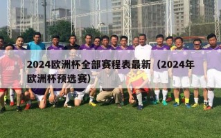 2024欧洲杯全部赛程表最新（2024年欧洲杯预选赛）