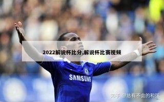 2022解说杯比分,解说杯比赛视频