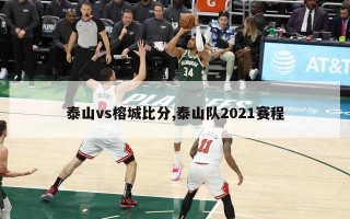 泰山vs榕城比分,泰山队2021赛程