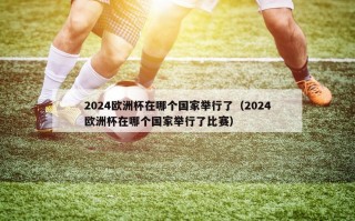 2024欧洲杯在哪个国家举行了（2024欧洲杯在哪个国家举行了比赛）