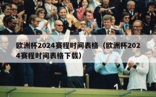 欧洲杯2024赛程时间表格（欧洲杯2024赛程时间表格下载）