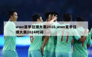 wwe夏季狂潮大赛2016,wwe夏季狂潮大赛2024时间