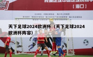 天下足球2024欧洲杯（天下足球2024欧洲杯阵容）