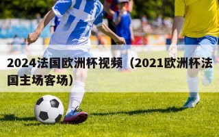 2024法国欧洲杯视频（2021欧洲杯法国主场客场）