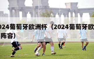 2024葡萄牙欧洲杯（2024葡萄牙欧洲杯阵容）