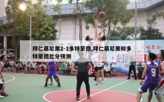 拜仁慕尼黑2-1多特蒙德,拜仁慕尼黑和多特蒙德比分预测