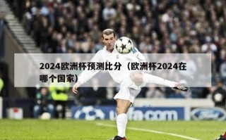 2024欧洲杯预测比分（欧洲杯2024在哪个国家）