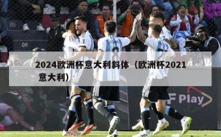 2024欧洲杯意大利斜体（欧洲杯2021 意大利）