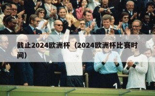 截止2024欧洲杯（2024欧洲杯比赛时间）