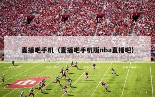 直播吧手机（直播吧手机版nba直播吧）