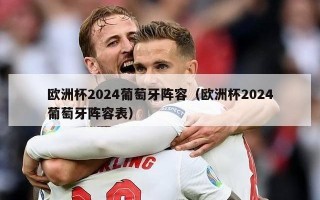 欧洲杯2024葡萄牙阵容（欧洲杯2024葡萄牙阵容表）