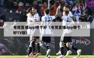 电视直播app哪个好（电视直播app哪个好TV版）