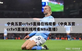 中央五套cctv5直播在线观看（中央五套cctv5直播在线观看NBa直播）