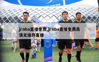 jrnba直播免费,jrnba直播免费高清无插件直播