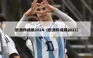 欧洲杯成绩2024（欧洲杯成绩2021）