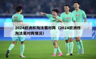 2024欧洲杯淘汰赛对阵（2024欧洲杯淘汰赛对阵情况）