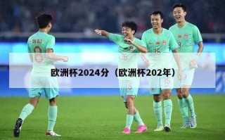 欧洲杯2024分（欧洲杯202年）