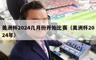 美洲杯2024几月份开始比赛（美洲杯2024年）