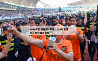 2024年欧洲杯有C罗吗,2024年欧洲杯在哪个国家举行