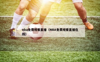 nba免费观看直播（NBA免费观看直播在线）