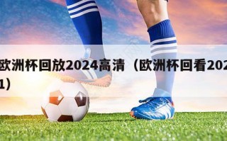 欧洲杯回放2024高清（欧洲杯回看2021）