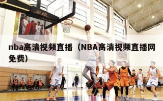 nba高清视频直播（NBA高清视频直播网免费）