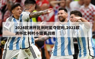 2024欧洲杯比利时能夺冠吗,2021欧洲杯比利时小组赛战绩