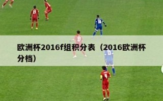 欧洲杯2016f组积分表（2016欧洲杯分档）