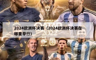 2024欧洲杯决赛（2024欧洲杯决赛在哪里举行）