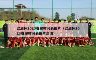 欧洲杯2023赛程时间表图片（欧洲杯2023赛程时间表图片高清）