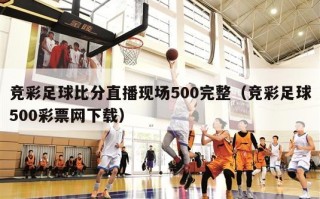 竞彩足球比分直播现场500完整（竞彩足球500彩票网下载）